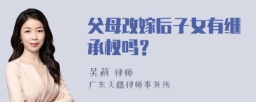 父母改嫁后子女有继承权吗？