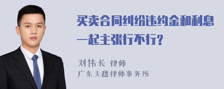 买卖合同纠纷违约金和利息一起主张行不行?