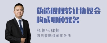 伪造股权转让协议会构成哪种罪名