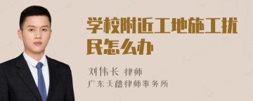 学校附近工地施工扰民怎么办