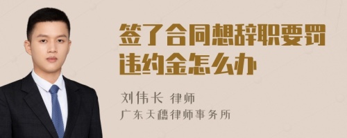 签了合同想辞职要罚违约金怎么办