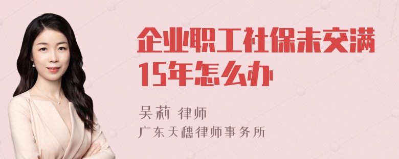 企业职工社保未交满15年怎么办