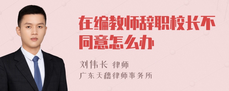 在编教师辞职校长不同意怎么办