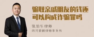 骗取亲戚朋友的钱还可以构成诈骗罪吗