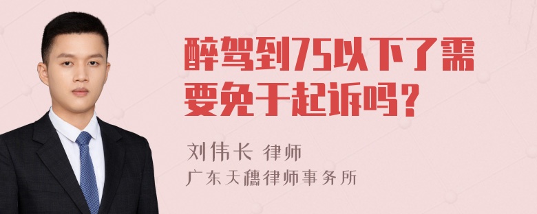 醉驾到75以下了需要免于起诉吗？