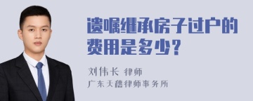 遗嘱继承房子过户的费用是多少？