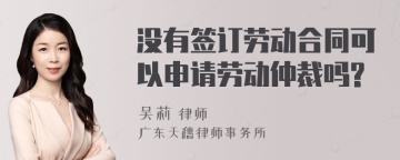 没有签订劳动合同可以申请劳动仲裁吗?