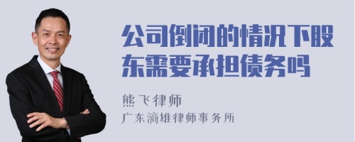 公司倒闭的情况下股东需要承担债务吗