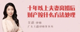 十年以上夫妻离婚后财产按什么方法处理