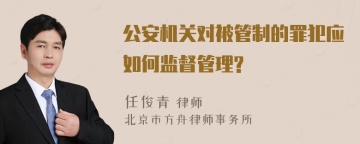 公安机关对被管制的罪犯应如何监督管理?