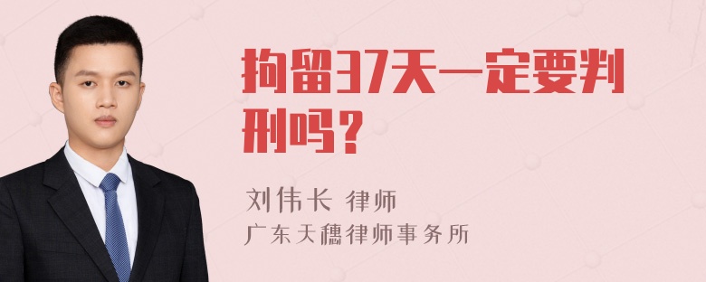 拘留37天一定要判刑吗？