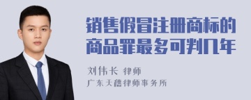 销售假冒注册商标的商品罪最多可判几年