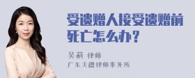 受遗赠人接受遗赠前死亡怎么办？