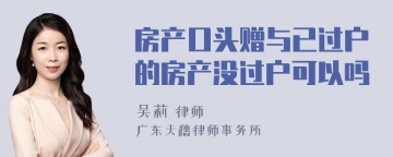 房产口头赠与已过户的房产没过户可以吗