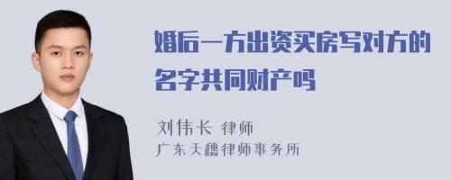 婚后一方出资买房写对方的名字共同财产吗