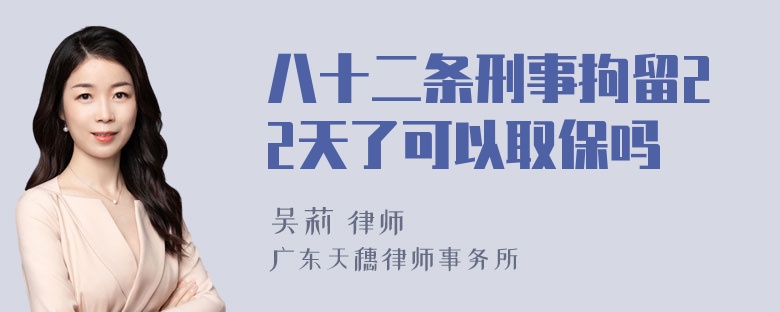 八十二条刑事拘留22天了可以取保吗