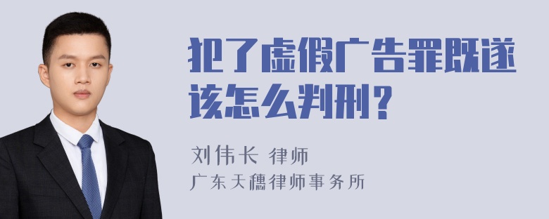 犯了虚假广告罪既遂该怎么判刑？