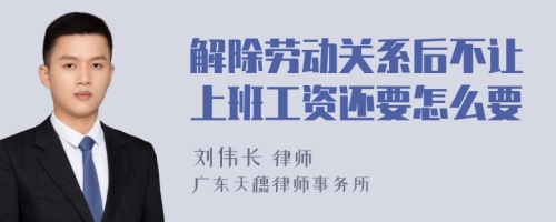 解除劳动关系后不让上班工资还要怎么要