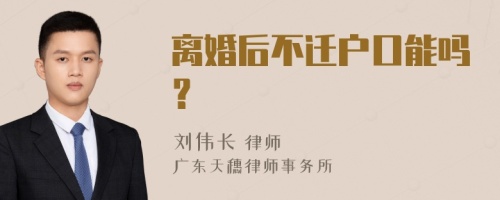 离婚后不迁户口能吗？