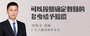 可以按照确定数额的多少给予赔偿