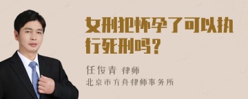 女刑犯怀孕了可以执行死刑吗？