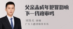 父亲未成年犯罪影响下一代政审吗