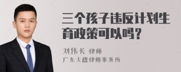 三个孩子违反计划生育政策可以吗？