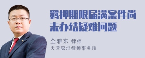 羁押期限届满案件尚未办结疑难问题