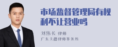 市场监督管理局有权利不让营业吗