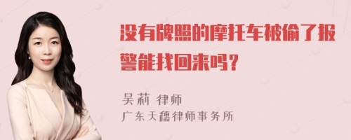 没有牌照的摩托车被偷了报警能找回来吗？