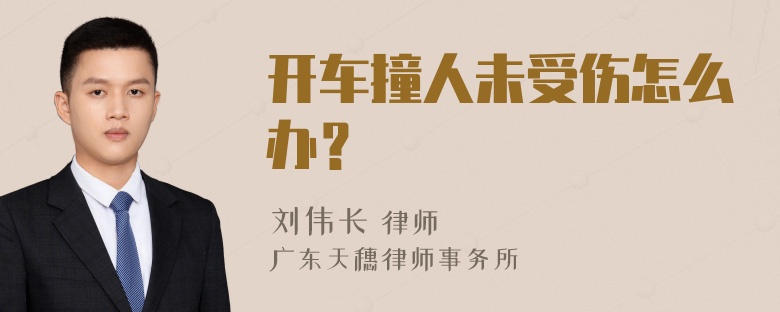 开车撞人未受伤怎么办？