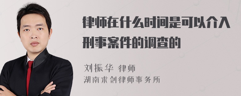 律师在什么时间是可以介入刑事案件的调查的