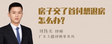 房子交了首付想退房怎么办?