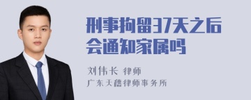 刑事拘留37天之后会通知家属吗