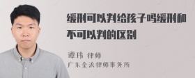 缓刑可以判给孩子吗缓刑和不可以判的区别