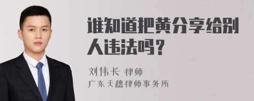 谁知道把黄分享给别人违法吗？