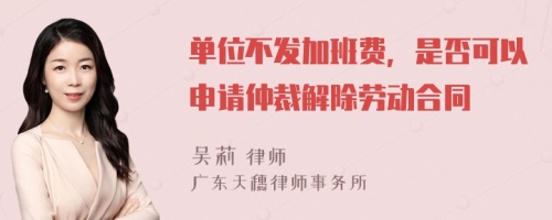 单位不发加班费，是否可以申请仲裁解除劳动合同