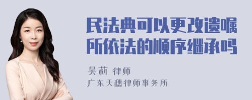 民法典可以更改遗嘱所依法的顺序继承吗