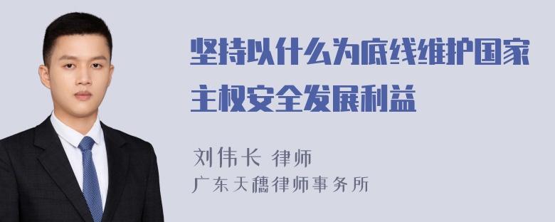 坚持以什么为底线维护国家主权安全发展利益