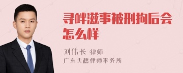 寻衅滋事被刑拘后会怎么样