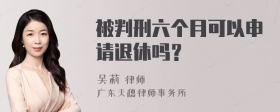 被判刑六个月可以申请退休吗？