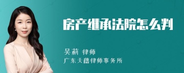 房产继承法院怎么判