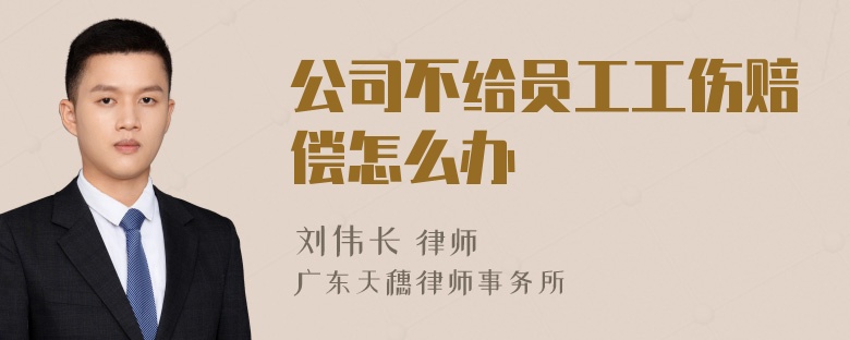 公司不给员工工伤赔偿怎么办