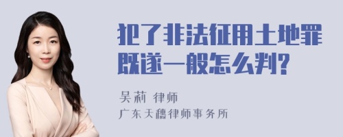 犯了非法征用土地罪既遂一般怎么判?