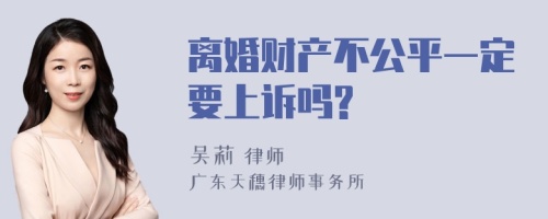 离婚财产不公平一定要上诉吗?