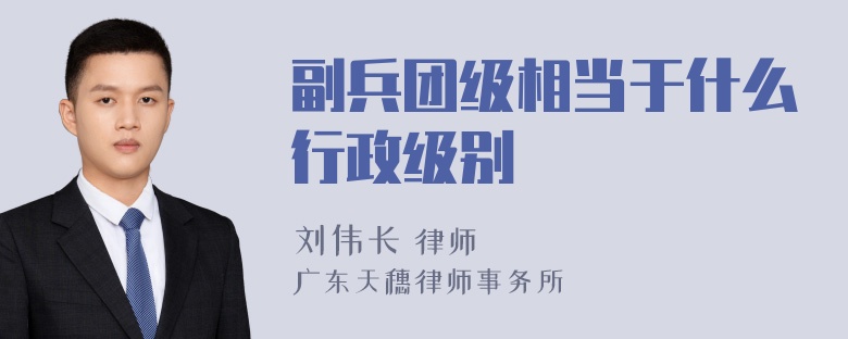 副兵团级相当于什么行政级别