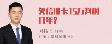 欠信用卡15万判刑几年?