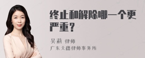 终止和解除哪一个更严重？