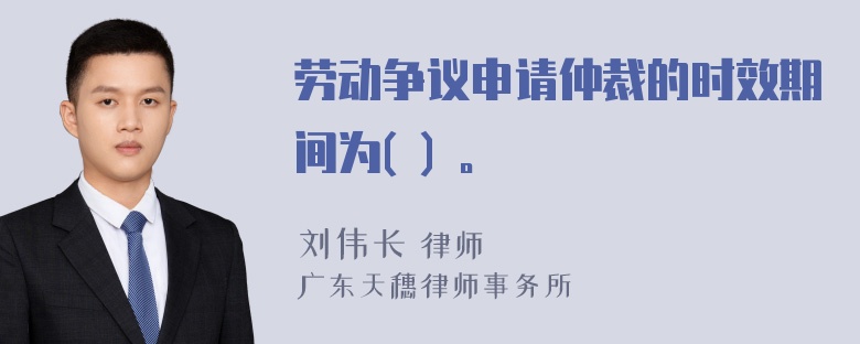 劳动争议申请仲裁的时效期间为( ) 。