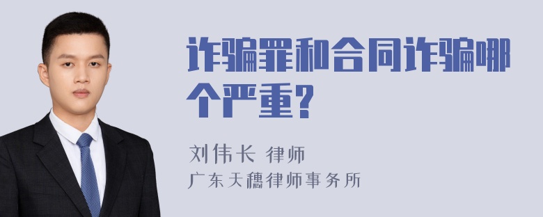 诈骗罪和合同诈骗哪个严重?